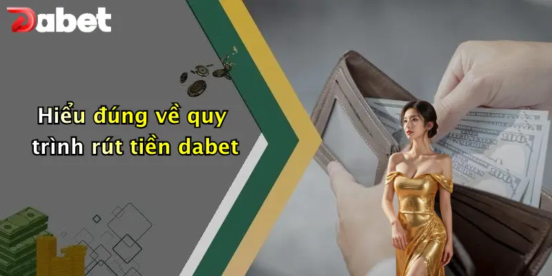 Rút Tiền DABET: Hướng Dẫn Nạp Rút Nhanh Và Lưu Ý Khi Chơi 1 Hiểu đúng về quy trình rút tiền dabet