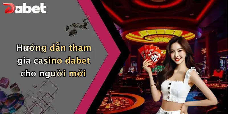 Casino DABET 3 Hướng dẫn tham gia casino dabet cho người mới