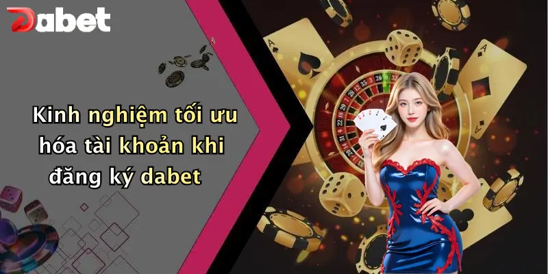 Đăng Ký DABET: Bước Khởi Đầu An Toàn Cho Cuộc Chơi Cá Cược 4 Kinh nghiệm tối ưu hóa tài khoản khi đăng ký dabet