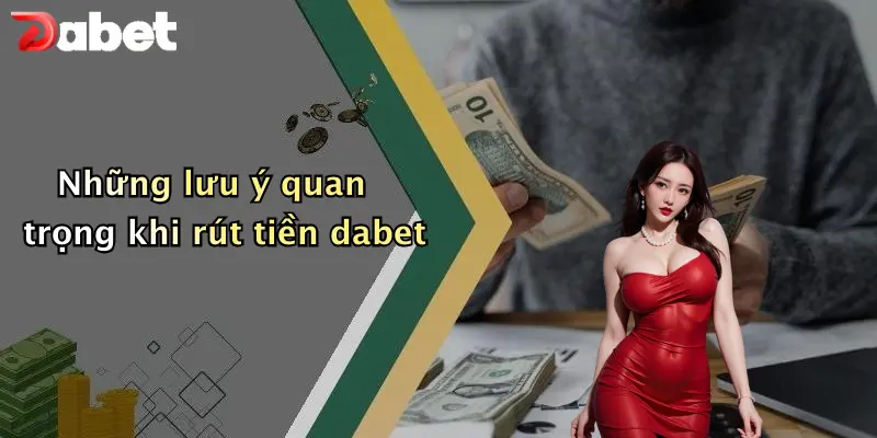 Rút Tiền DABET: Hướng Dẫn Nạp Rút Nhanh Và Lưu Ý Khi Chơi 2 Những lưu ý quan trọng khi rút tiền dabet