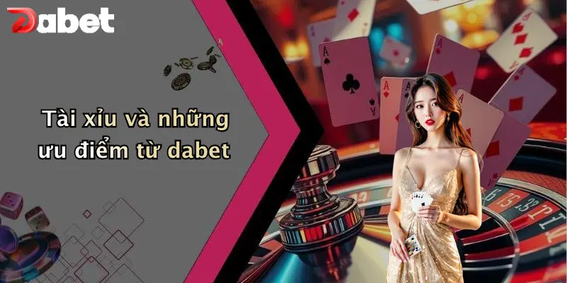 Tài xỉu và những ưu điểm từ dabet