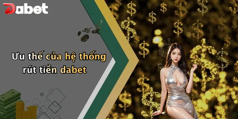 Rút Tiền DABET: Hướng Dẫn Nạp Rút Nhanh Và Lưu Ý Khi Chơi 3 Ưu thế của hệ thống rút tiền dabet